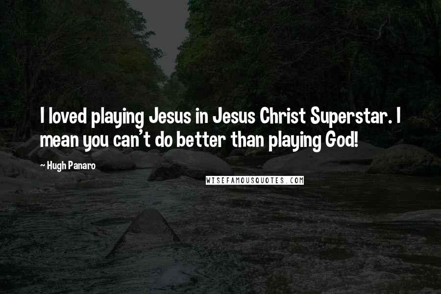 Hugh Panaro Quotes: I loved playing Jesus in Jesus Christ Superstar. I mean you can't do better than playing God!