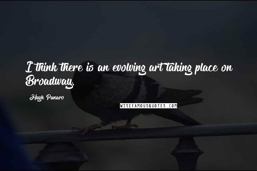 Hugh Panaro Quotes: I think there is an evolving art taking place on Broadway.