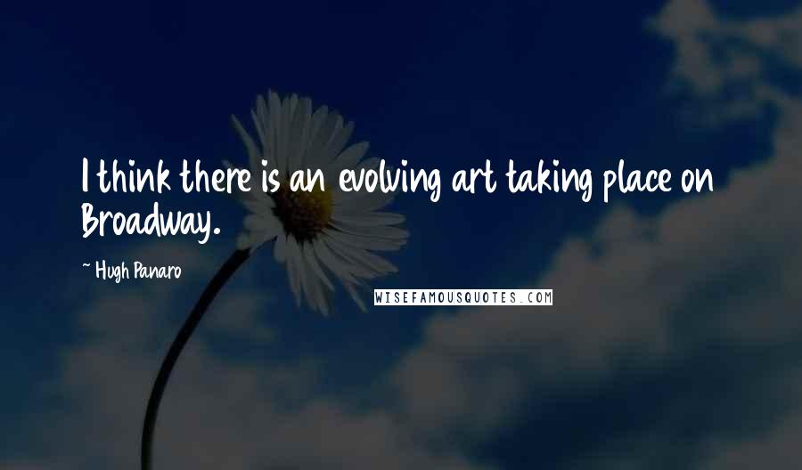 Hugh Panaro Quotes: I think there is an evolving art taking place on Broadway.