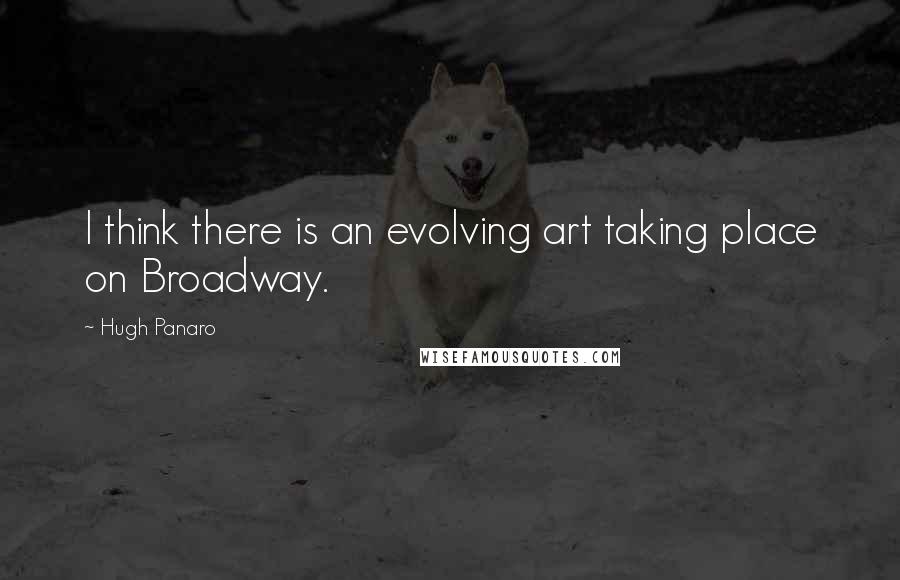 Hugh Panaro Quotes: I think there is an evolving art taking place on Broadway.