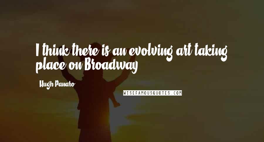 Hugh Panaro Quotes: I think there is an evolving art taking place on Broadway.