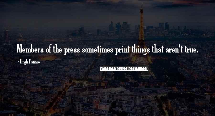 Hugh Panaro Quotes: Members of the press sometimes print things that aren't true.