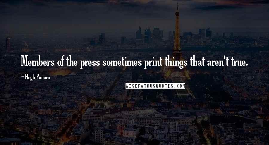 Hugh Panaro Quotes: Members of the press sometimes print things that aren't true.