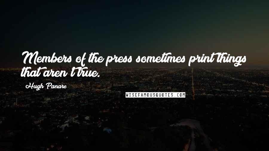Hugh Panaro Quotes: Members of the press sometimes print things that aren't true.
