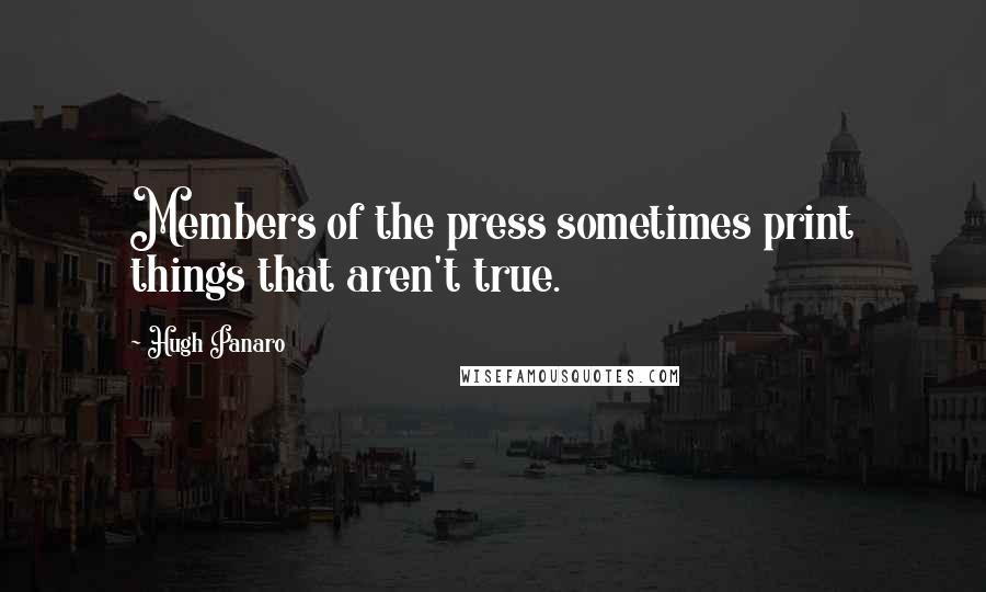 Hugh Panaro Quotes: Members of the press sometimes print things that aren't true.