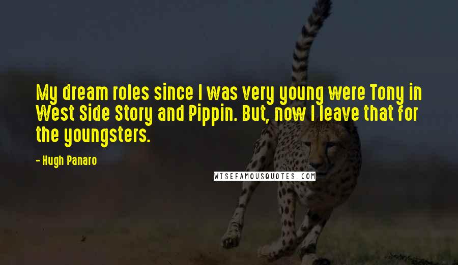 Hugh Panaro Quotes: My dream roles since I was very young were Tony in West Side Story and Pippin. But, now I leave that for the youngsters.