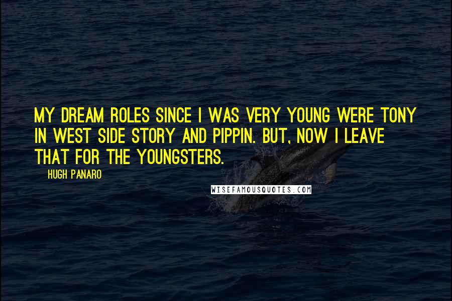 Hugh Panaro Quotes: My dream roles since I was very young were Tony in West Side Story and Pippin. But, now I leave that for the youngsters.