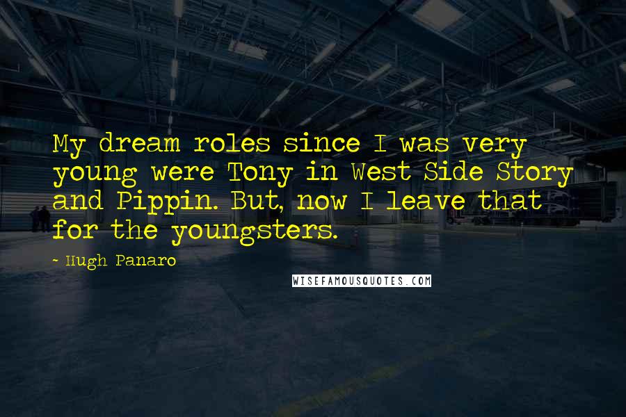 Hugh Panaro Quotes: My dream roles since I was very young were Tony in West Side Story and Pippin. But, now I leave that for the youngsters.