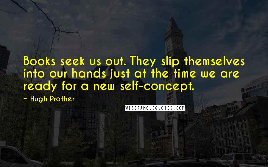 Hugh Prather Quotes: Books seek us out. They slip themselves into our hands just at the time we are ready for a new self-concept.