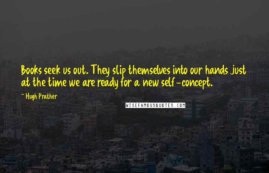 Hugh Prather Quotes: Books seek us out. They slip themselves into our hands just at the time we are ready for a new self-concept.