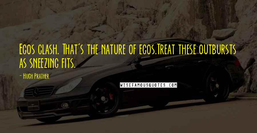 Hugh Prather Quotes: Egos clash. That's the nature of egos.Treat these outbursts as sneezing fits.