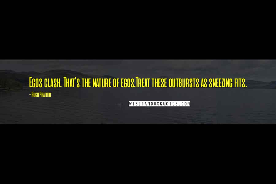 Hugh Prather Quotes: Egos clash. That's the nature of egos.Treat these outbursts as sneezing fits.