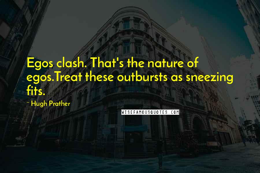 Hugh Prather Quotes: Egos clash. That's the nature of egos.Treat these outbursts as sneezing fits.