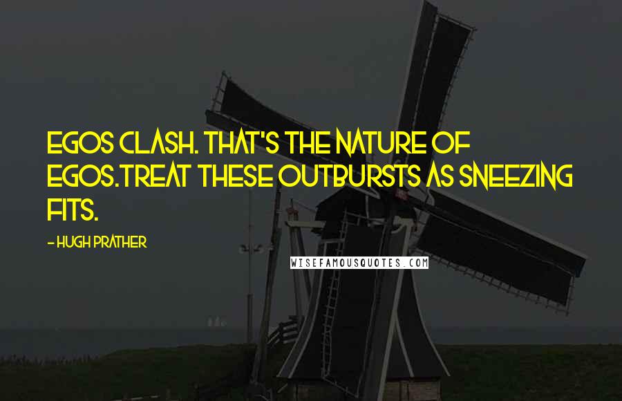 Hugh Prather Quotes: Egos clash. That's the nature of egos.Treat these outbursts as sneezing fits.