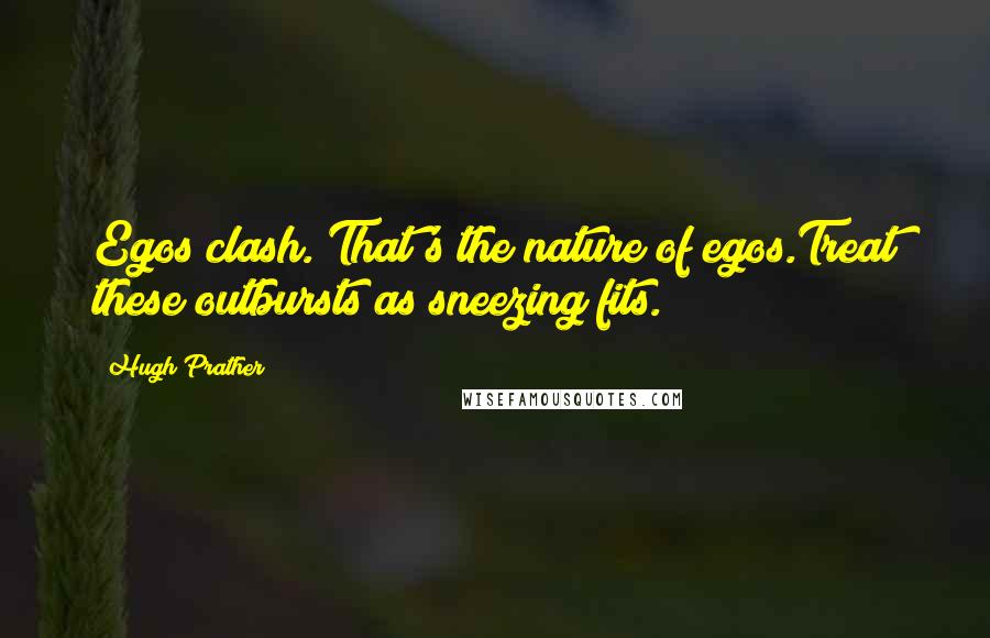 Hugh Prather Quotes: Egos clash. That's the nature of egos.Treat these outbursts as sneezing fits.