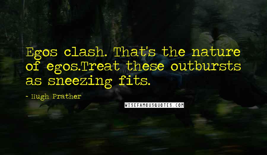 Hugh Prather Quotes: Egos clash. That's the nature of egos.Treat these outbursts as sneezing fits.