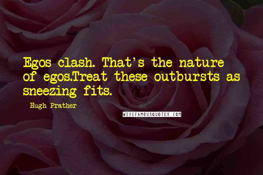 Hugh Prather Quotes: Egos clash. That's the nature of egos.Treat these outbursts as sneezing fits.