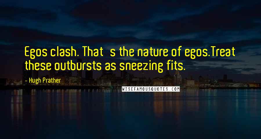 Hugh Prather Quotes: Egos clash. That's the nature of egos.Treat these outbursts as sneezing fits.