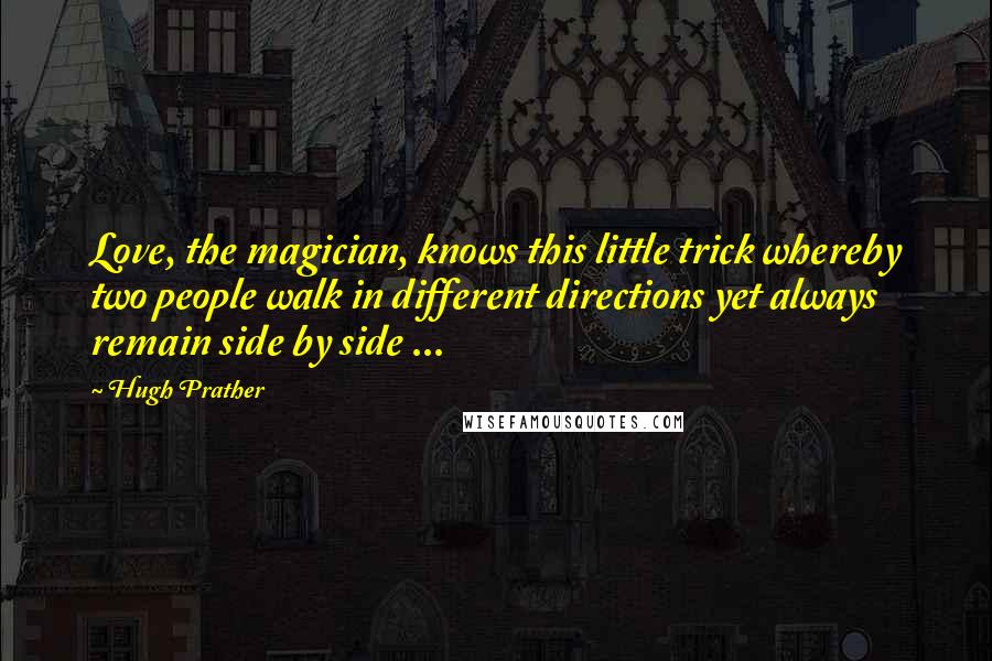 Hugh Prather Quotes: Love, the magician, knows this little trick whereby two people walk in different directions yet always remain side by side ...