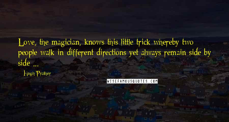 Hugh Prather Quotes: Love, the magician, knows this little trick whereby two people walk in different directions yet always remain side by side ...