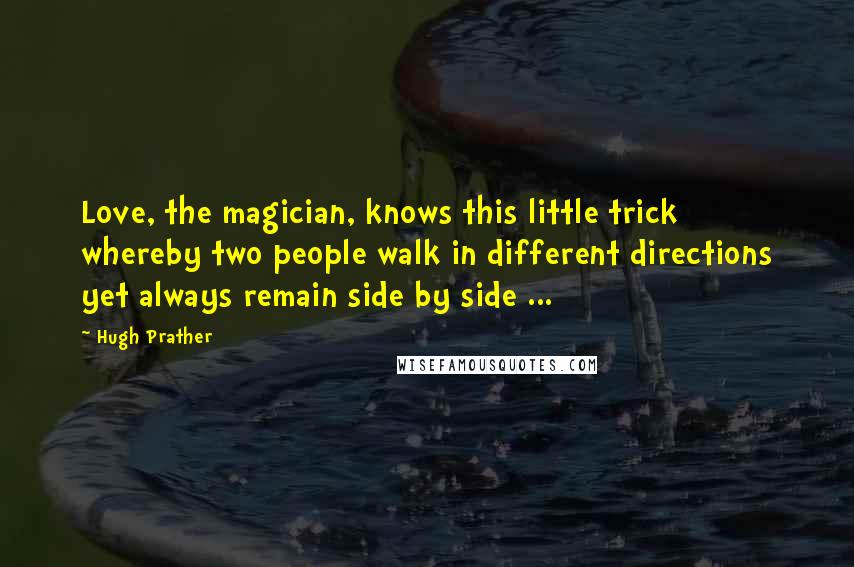 Hugh Prather Quotes: Love, the magician, knows this little trick whereby two people walk in different directions yet always remain side by side ...