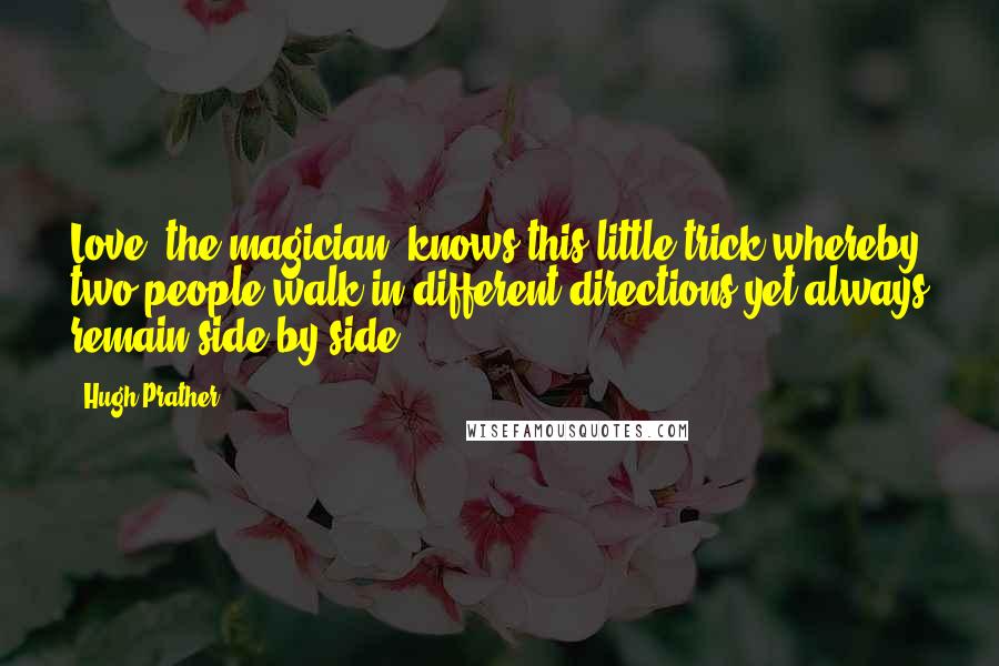 Hugh Prather Quotes: Love, the magician, knows this little trick whereby two people walk in different directions yet always remain side by side ...