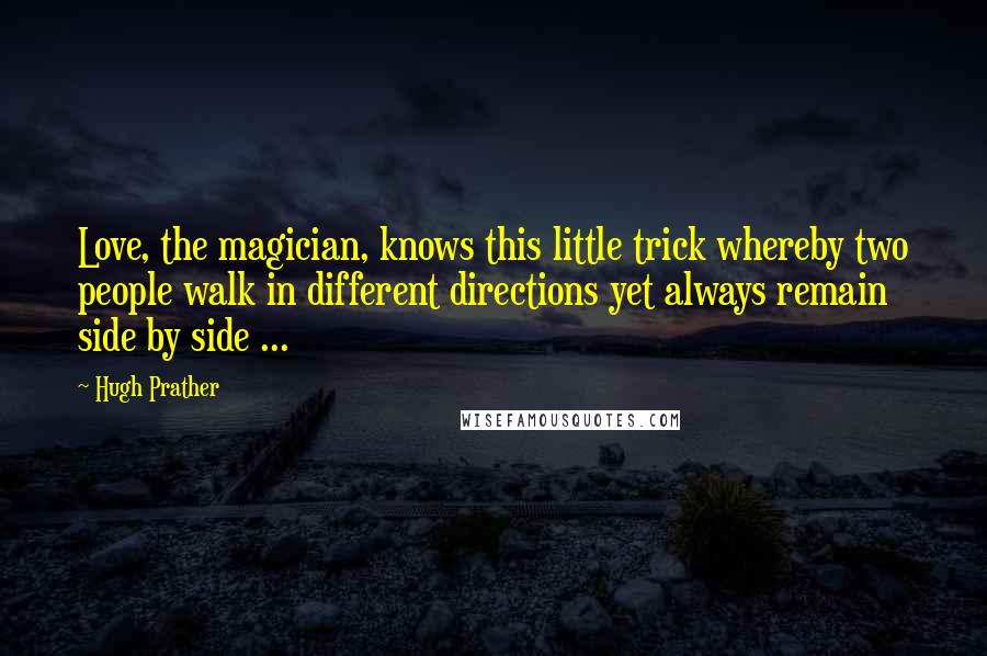 Hugh Prather Quotes: Love, the magician, knows this little trick whereby two people walk in different directions yet always remain side by side ...