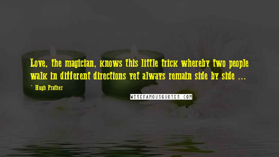Hugh Prather Quotes: Love, the magician, knows this little trick whereby two people walk in different directions yet always remain side by side ...