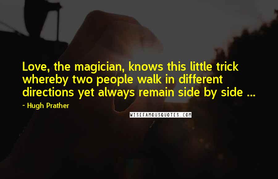 Hugh Prather Quotes: Love, the magician, knows this little trick whereby two people walk in different directions yet always remain side by side ...