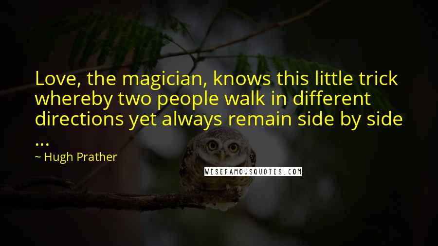 Hugh Prather Quotes: Love, the magician, knows this little trick whereby two people walk in different directions yet always remain side by side ...