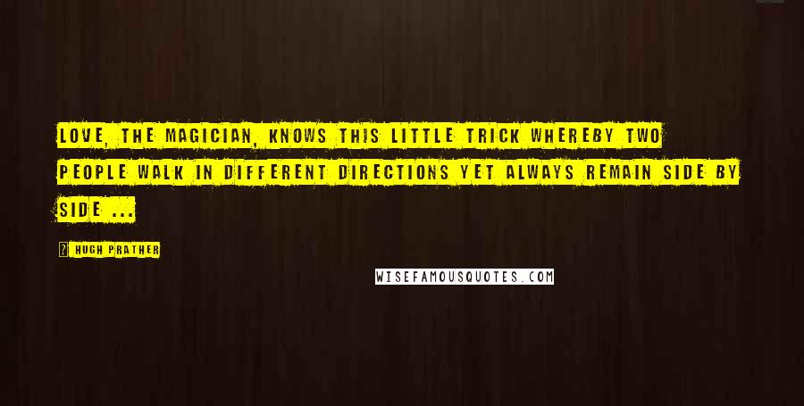 Hugh Prather Quotes: Love, the magician, knows this little trick whereby two people walk in different directions yet always remain side by side ...