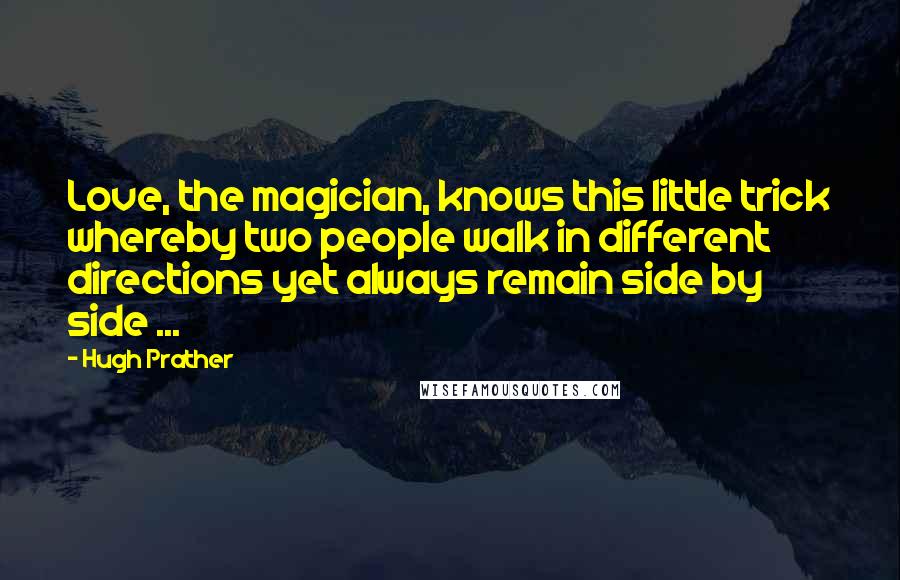 Hugh Prather Quotes: Love, the magician, knows this little trick whereby two people walk in different directions yet always remain side by side ...