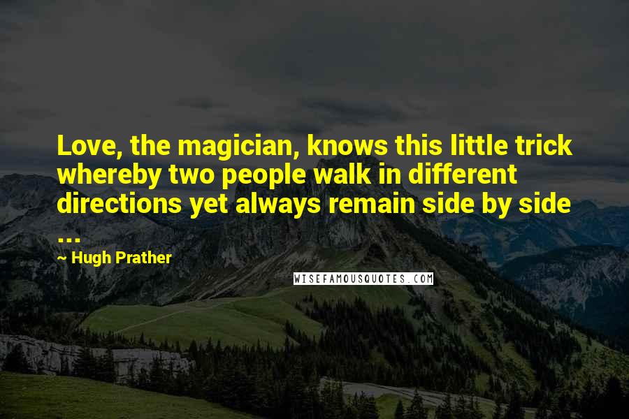Hugh Prather Quotes: Love, the magician, knows this little trick whereby two people walk in different directions yet always remain side by side ...