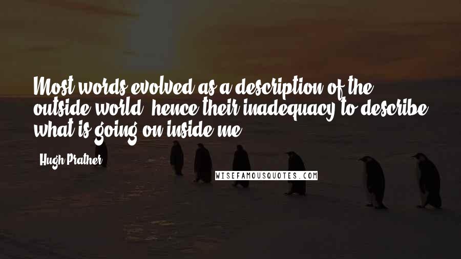 Hugh Prather Quotes: Most words evolved as a description of the outside world, hence their inadequacy to describe what is going on inside me.