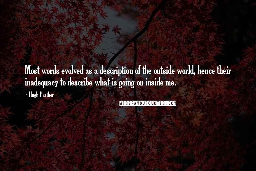 Hugh Prather Quotes: Most words evolved as a description of the outside world, hence their inadequacy to describe what is going on inside me.