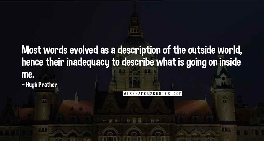 Hugh Prather Quotes: Most words evolved as a description of the outside world, hence their inadequacy to describe what is going on inside me.