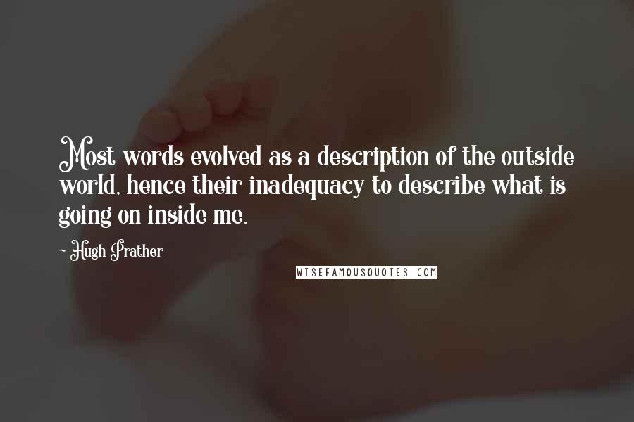 Hugh Prather Quotes: Most words evolved as a description of the outside world, hence their inadequacy to describe what is going on inside me.