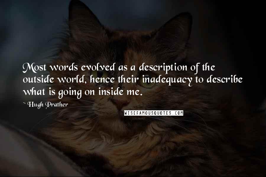 Hugh Prather Quotes: Most words evolved as a description of the outside world, hence their inadequacy to describe what is going on inside me.
