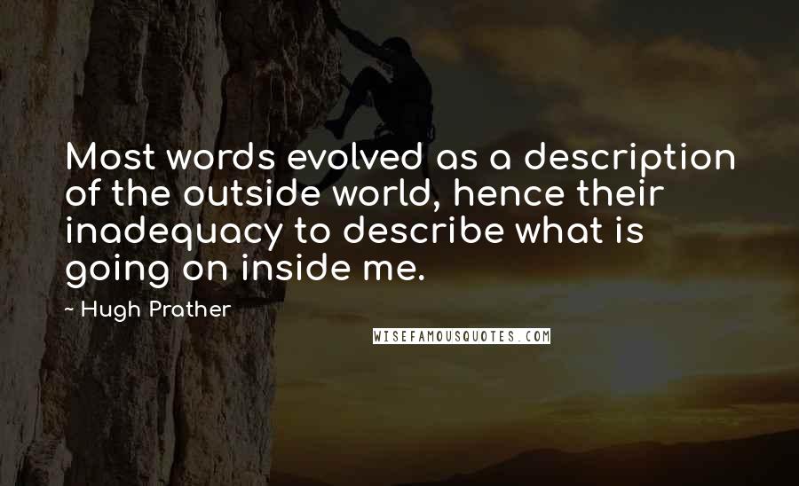 Hugh Prather Quotes: Most words evolved as a description of the outside world, hence their inadequacy to describe what is going on inside me.