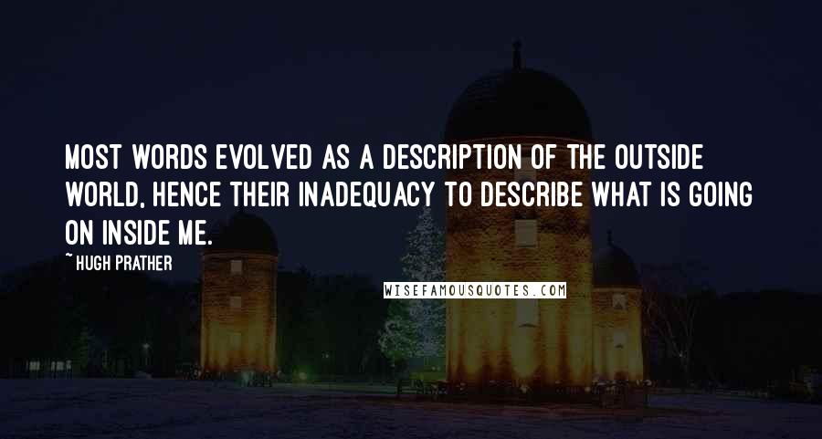 Hugh Prather Quotes: Most words evolved as a description of the outside world, hence their inadequacy to describe what is going on inside me.