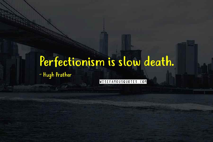 Hugh Prather Quotes: Perfectionism is slow death.