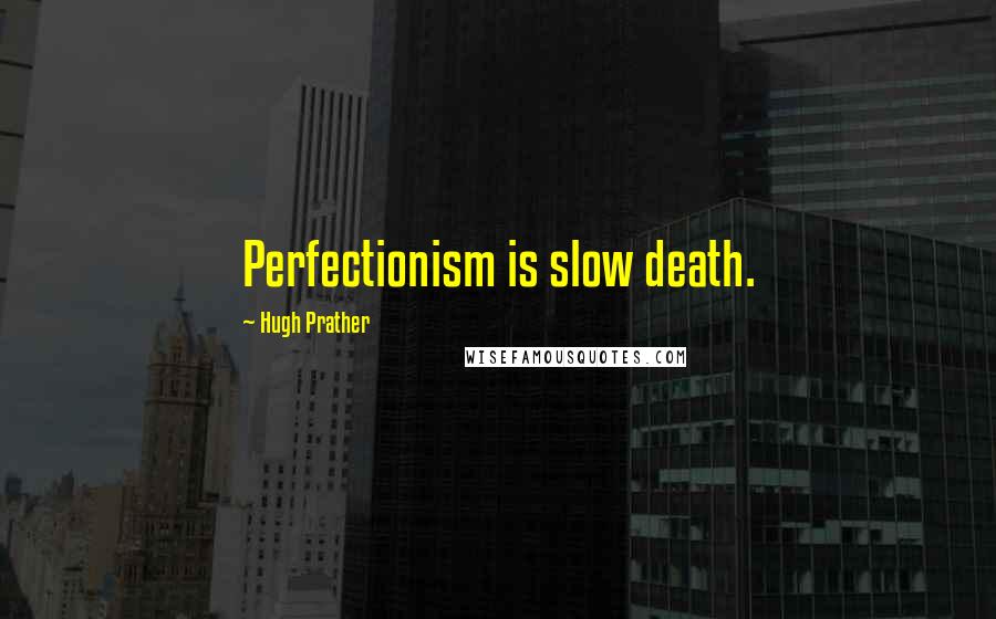 Hugh Prather Quotes: Perfectionism is slow death.