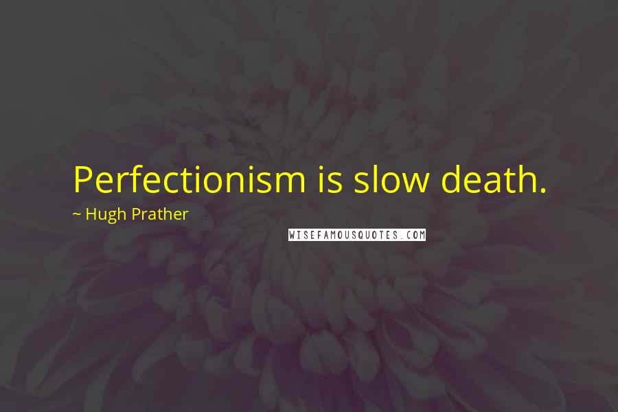 Hugh Prather Quotes: Perfectionism is slow death.