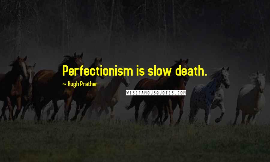 Hugh Prather Quotes: Perfectionism is slow death.