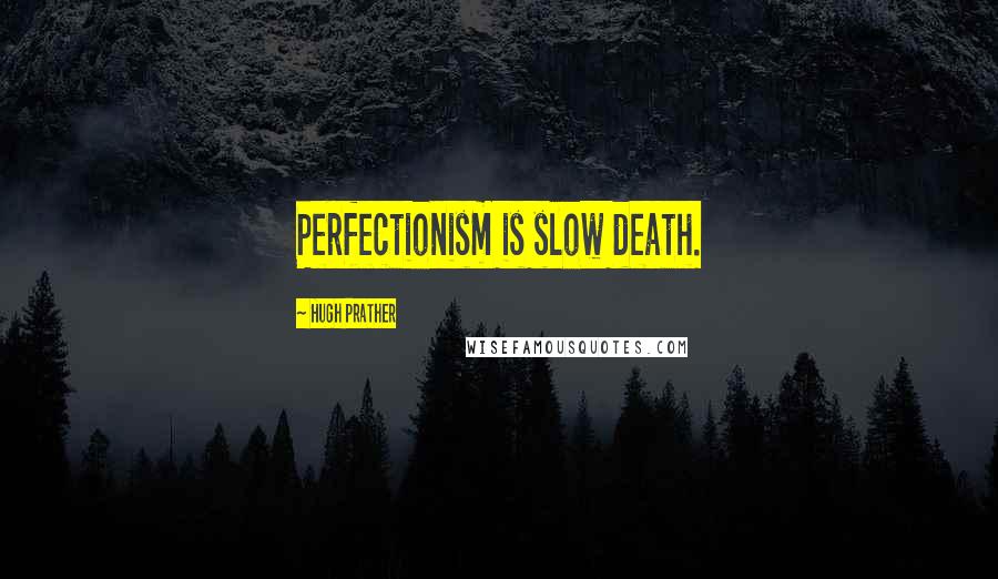 Hugh Prather Quotes: Perfectionism is slow death.