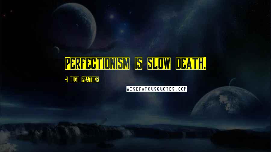 Hugh Prather Quotes: Perfectionism is slow death.