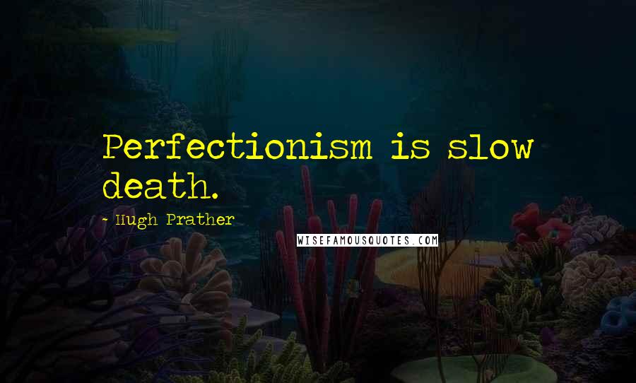 Hugh Prather Quotes: Perfectionism is slow death.