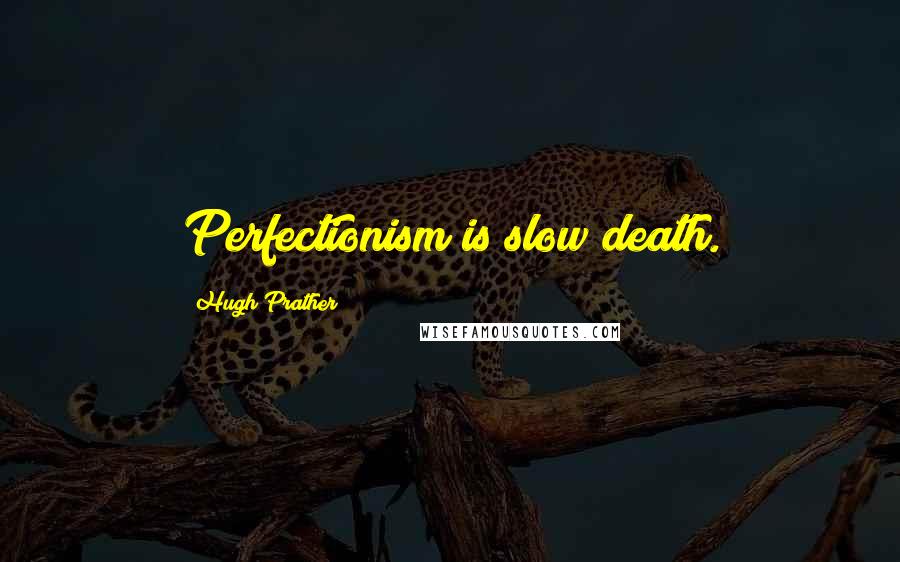 Hugh Prather Quotes: Perfectionism is slow death.