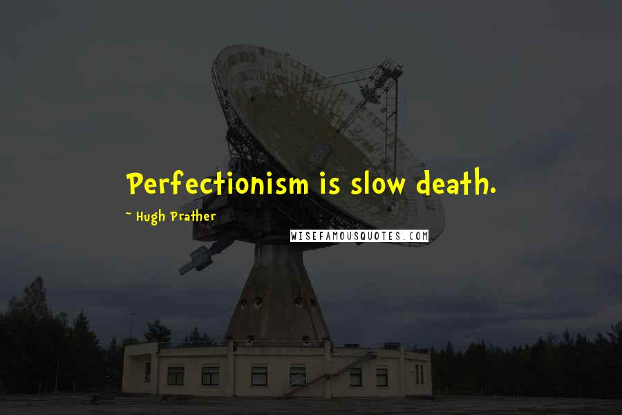 Hugh Prather Quotes: Perfectionism is slow death.