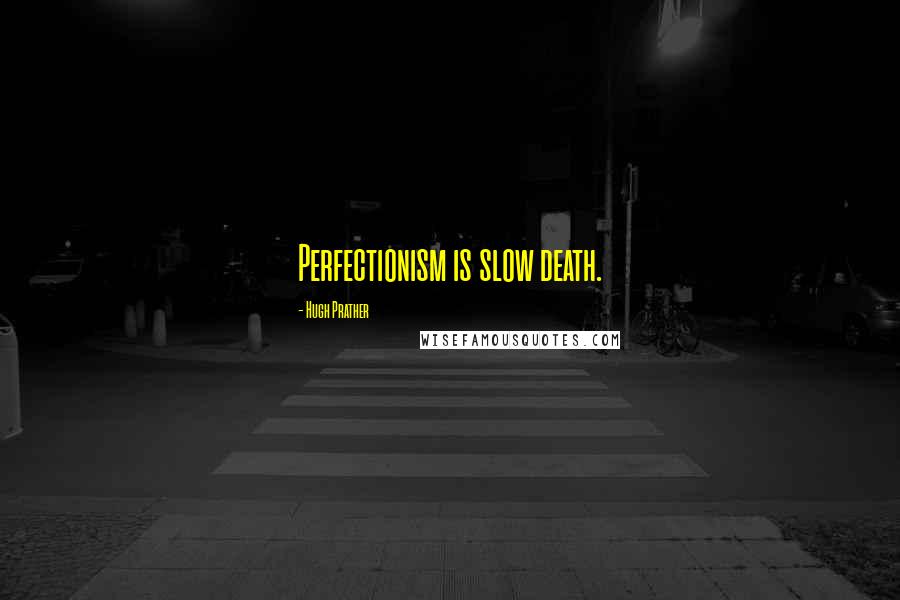 Hugh Prather Quotes: Perfectionism is slow death.